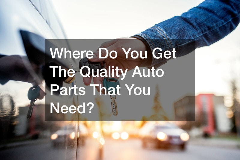 Where Do You Get the Quality Auto Parts That You Need?