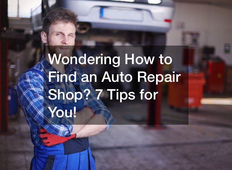 Wondering How to Find an Auto Repair Shop? 7 Tips for You!