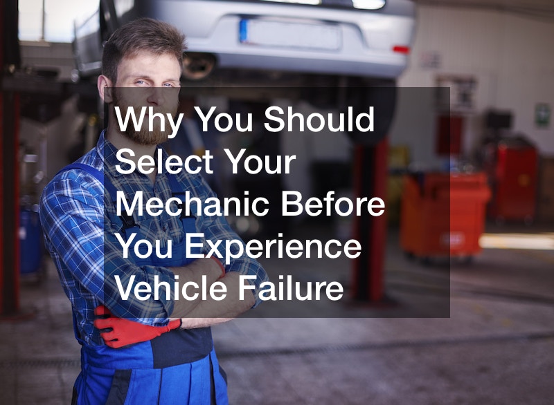 Why You Should Select Your Mechanic Before You Experience Vehicle Failure