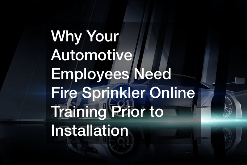 Why Your Automotive Employees Need Fire Sprinkler Online Training Prior to Installation