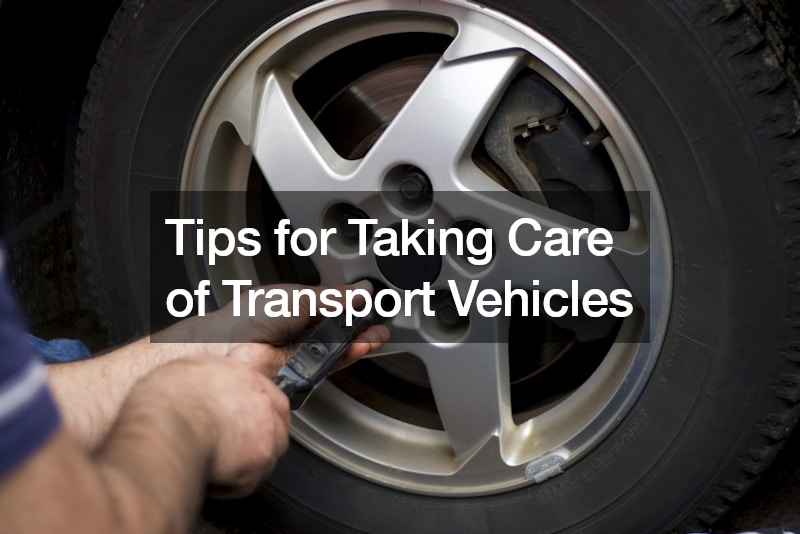Tips for Taking Care of Transport Vehicles